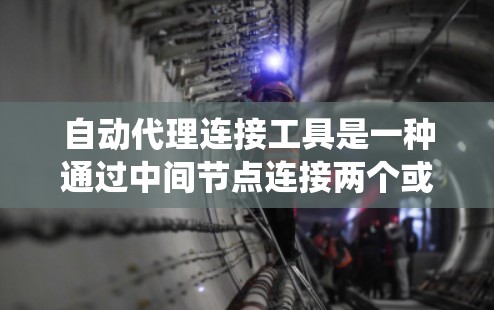 自动代理连接工具是一种通过中间节点连接两个或多个系统或服务的工具,旨在自动化网络连接和代理间的通信。以下是对该主题的详细总结和分析 自动代理连接工具是一种通过中间节点连接两个或多个系统或服务的工具,旨在自动化网络连接和代理间的通信。以下是对该主题的详细总结和分析