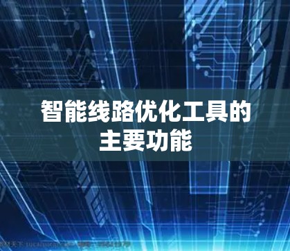 智能线路优化工具的主要功能 智能线路优化工具的主要功能