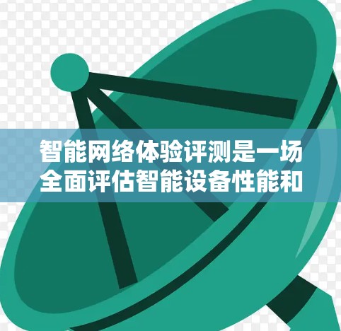 智能网络体验评测是一场全面评估智能设备性能和服务体验的活动。通过分析用户反馈和测试结果,评测者可以识别出智能设备的不足之处,并为未来的产品优化提供参考 智能网络体验评测是一场全面评估智能设备性能和服务体验的活动。通过分析用户反馈和测试结果,评测者可以识别出智能设备的不足之处,并为未来的产品优化提供参考