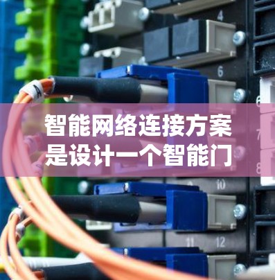 智能网络连接方案是设计一个智能门禁系统的核心部分,旨在通过物联网技术实现门禁设备的实时管理与控制。以下是对该方案的详细分析和建议 智能网络连接方案是设计一个智能门禁系统的核心部分,旨在通过物联网技术实现门禁设备的实时管理与控制。以下是对该方案的详细分析和建议