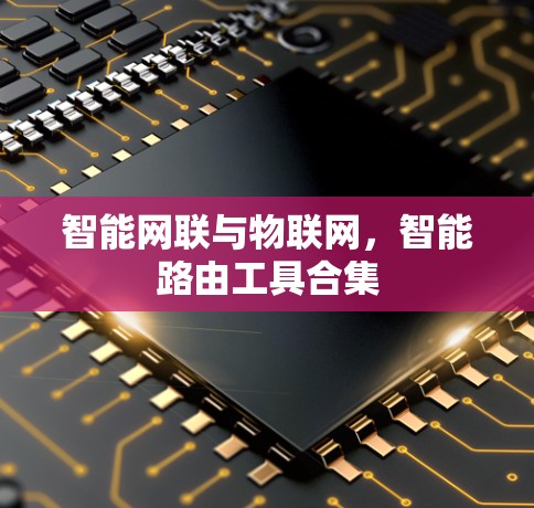 智能网联与物联网,智能路由工具合集 智能网联与物联网,智能路由工具合集
