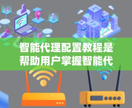 智能代理配置教程是帮助用户掌握智能代理系统配置的指南,涵盖从基本概念到实际应用的各个方面。以下是详细的教程结构和学习建议 智能代理配置教程是帮助用户掌握智能代理系统配置的指南,涵盖从基本概念到实际应用的各个方面。以下是详细的教程结构和学习建议