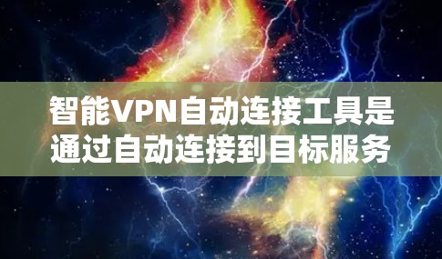 智能VPN自动连接工具是通过自动连接到目标服务器的软件，适合频繁切换服务器或需要快速连接的情况。以下是使用该工具的详细步骤和注意事项