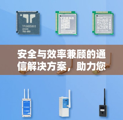 安全与效率兼顾的通信解决方案，助力您的数据安全