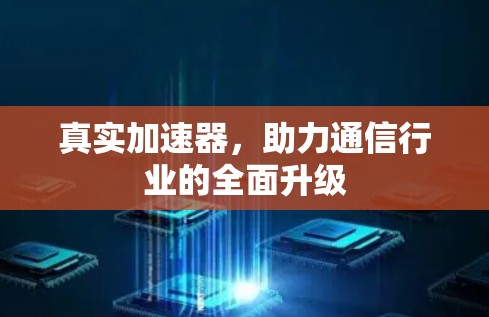 真实加速器，助力通信行业的全面升级