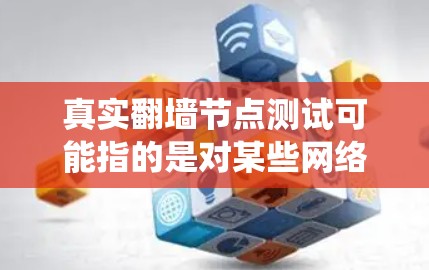 真实翻墙节点测试可能指的是对某些网络设备或服务器的访问，通过绕过防火墙或配置技术，来测试其是否能实现翻墙。翻墙通常指的是网络服务器或设备通过某种方式绕过防火墙来访问外部网络
