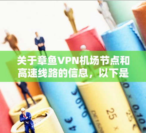关于章鱼VPN机场节点和高速线路的信息，以下是简要的了解
