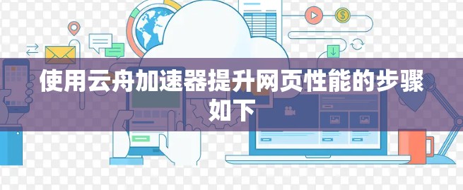使用云舟加速器提升网页性能的步骤如下