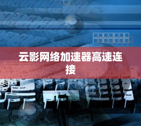 云影网络加速器高速连接 云影网络加速器高速连接