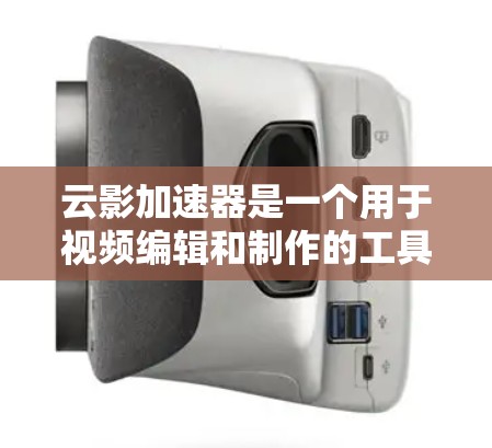 云影加速器是一个用于视频编辑和制作的工具,主要用于拍摄电影、电视剧或游戏。它可能与影楼等影视制作工具相关,提供强大的视频编辑功能,支持多种格式和插件,适合在移动端设备上使用,如手机或平板 云影加速器是一个用于视频编辑和制作的工具,主要用于拍摄电影、电视剧或游戏。它可能与影楼等影视制作工具相关,提供强大的视频编辑功能,支持多种格式和插件,适合在移动端设备上使用,如手机或平板