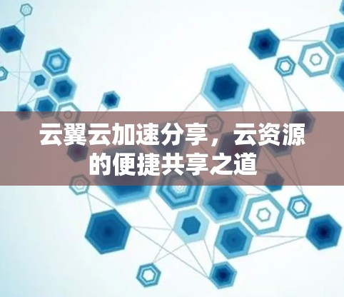 云翼云加速分享,云资源的便捷共享之道 云翼云加速分享,云资源的便捷共享之道