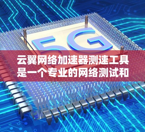 云翼网络加速器测速工具是一个专业的网络测试和加速工具,帮助用户评估和优化网络性能。以下是对该工具的详细总结 云翼网络加速器测速工具是一个专业的网络测试和加速工具,帮助用户评估和优化网络性能。以下是对该工具的详细总结