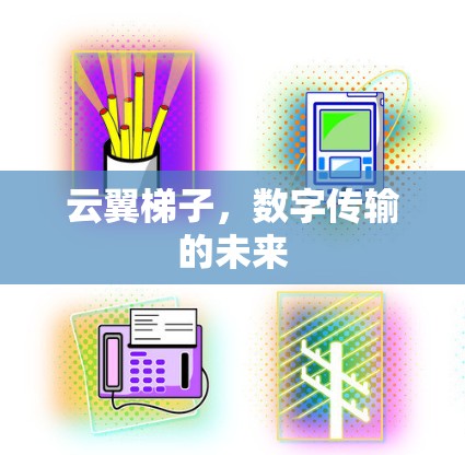 云翼梯子,数字传输的未来 云翼梯子,数字传输的未来