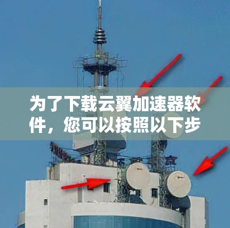 为了下载云翼加速器软件,您可以按照以下步骤进行 为了下载云翼加速器软件,您可以按照以下步骤进行