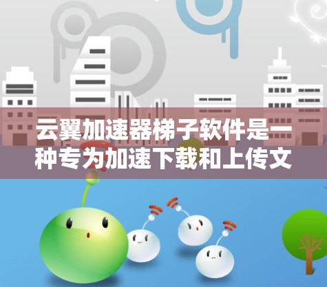 云翼加速器梯子软件是一种专为加速下载和上传文件设计的工具,提供灵活的加速模式和配置选项,帮助用户提升下载效率。以下是其关键功能和使用指南 云翼加速器梯子软件是一种专为加速下载和上传文件设计的工具,提供灵活的加速模式和配置选项,帮助用户提升下载效率。以下是其关键功能和使用指南