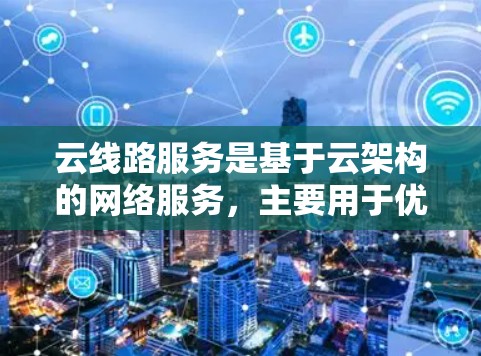 云线路服务是基于云架构的网络服务,主要用于优化数据传输、保障安全性、支持云服务部署以及提升网络环境的效率。具体包括以下内容 云线路服务是基于云架构的网络服务,主要用于优化数据传输、保障安全性、支持云服务部署以及提升网络环境的效率。具体包括以下内容