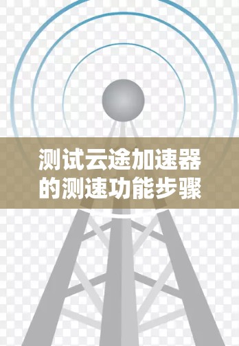 测试云途加速器的测速功能步骤如下