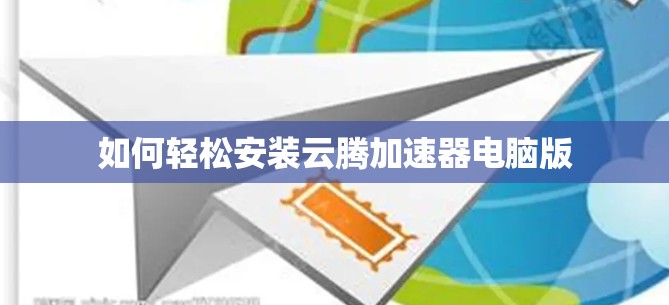 如何轻松安装云腾加速器电脑版