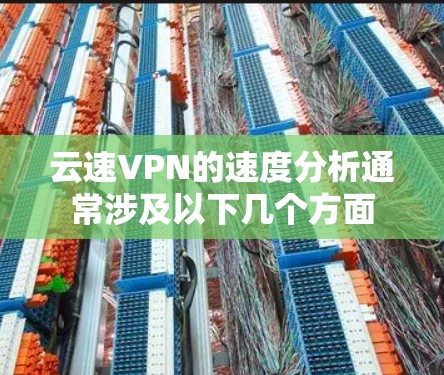 云速VPN的速度分析通常涉及以下几个方面 云速VPN的速度分析通常涉及以下几个方面