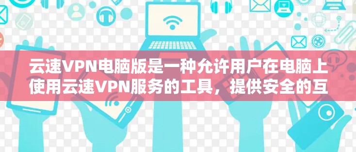 云速VPN电脑版是一种允许用户在电脑上使用云速VPN服务的工具,提供安全的互联网连接。以下是详细的安装和使用步骤,以及注意事项 云速VPN电脑版是一种允许用户在电脑上使用云速VPN服务的工具,提供安全的互联网连接。以下是详细的安装和使用步骤,以及注意事项