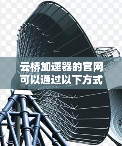 云桥加速器的官网可以通过以下方式访问