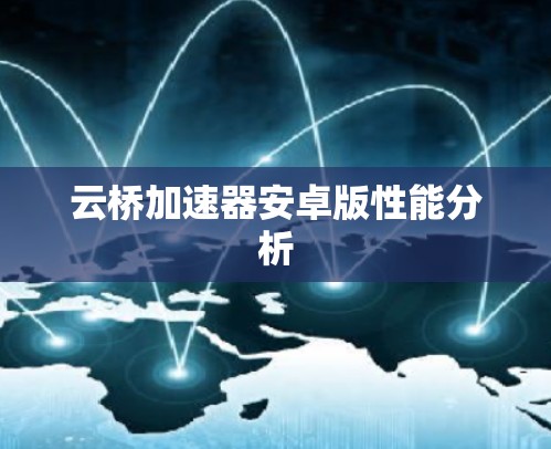 云桥加速器安卓版性能分析