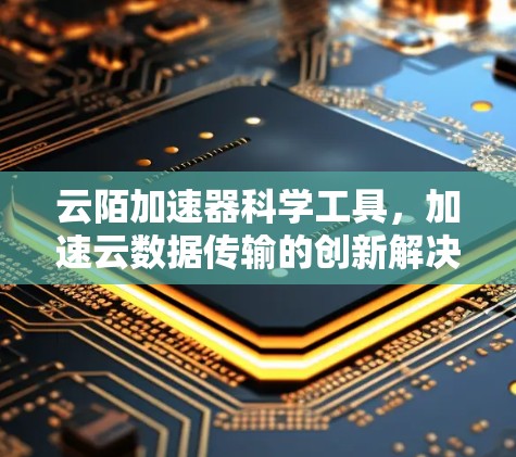 云陌加速器科学工具，加速云数据传输的创新解决方案