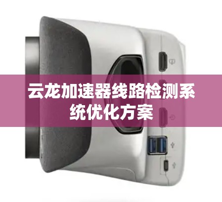 云龙加速器线路检测系统优化方案 云龙加速器线路检测系统优化方案