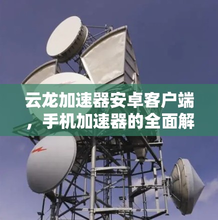 云龙加速器安卓客户端，手机加速器的全面解决方案