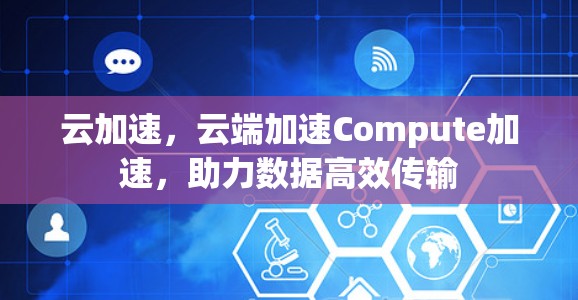 云加速，云端加速Compute加速，助力数据高效传输