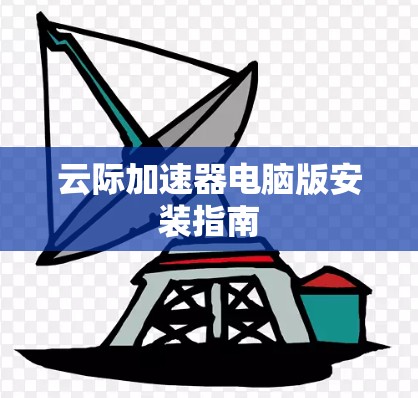云际加速器电脑版安装指南 云际加速器电脑版安装指南
