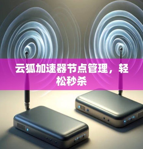 云狐加速器节点管理，轻松秒杀