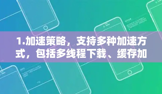 1.加速策略,支持多种加速方式,包括多线程下载、缓存加速、带宽控制等,以适应不同的网络环境 1.加速策略,支持多种加速方式,包括多线程下载、缓存加速、带宽控制等,以适应不同的网络环境
