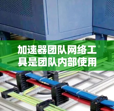 加速器团队网络工具是团队内部使用加速器软件通过网络连接到多个设备或服务器进行加速的工具。以下是对该工具的详细分析