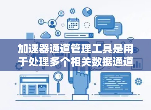 加速器通道管理工具是用于处理多个相关数据通道的工具，通过优化缓存和同步模式，提升性能。以下是详细的步骤指南