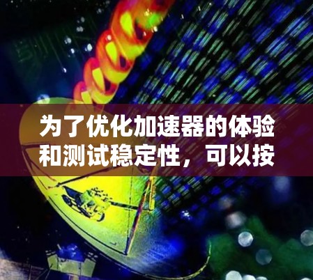 为了优化加速器的体验和测试稳定性,可以按照以下步骤进行 为了优化加速器的体验和测试稳定性,可以按照以下步骤进行