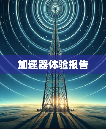 加速器体验报告 加速器体验报告