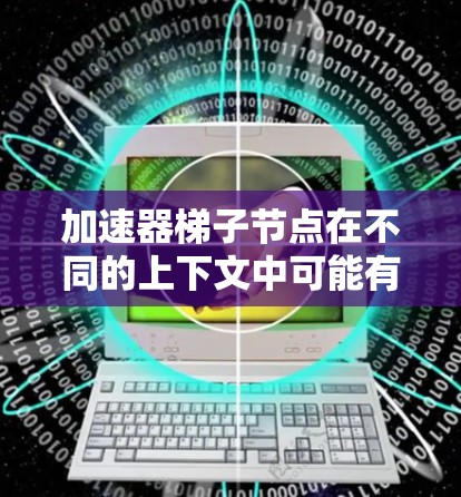 加速器梯子节点在不同的上下文中可能有不同的含义。以下是一些可能的解释 加速器梯子节点在不同的上下文中可能有不同的含义。以下是一些可能的解释