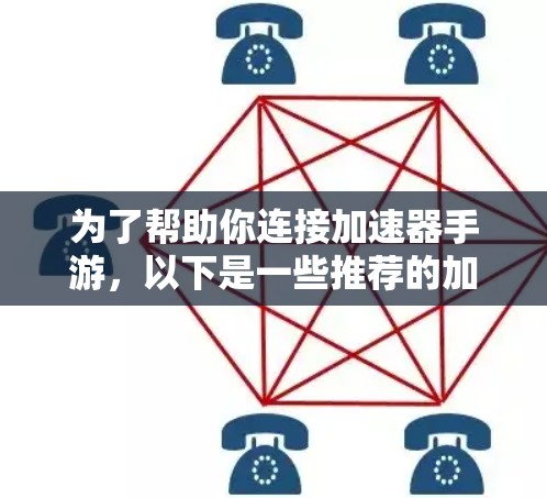 为了帮助你连接加速器手游,以下是一些推荐的加速器工具,这些工具通常支持加速器手机的连接功能 为了帮助你连接加速器手游,以下是一些推荐的加速器工具,这些工具通常支持加速器手机的连接功能
