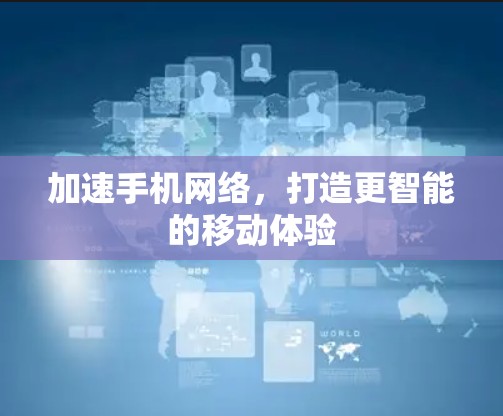 加速手机网络,打造更智能的移动体验 加速手机网络,打造更智能的移动体验