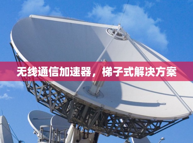 无线通信加速器,梯子式解决方案 无线通信加速器,梯子式解决方案