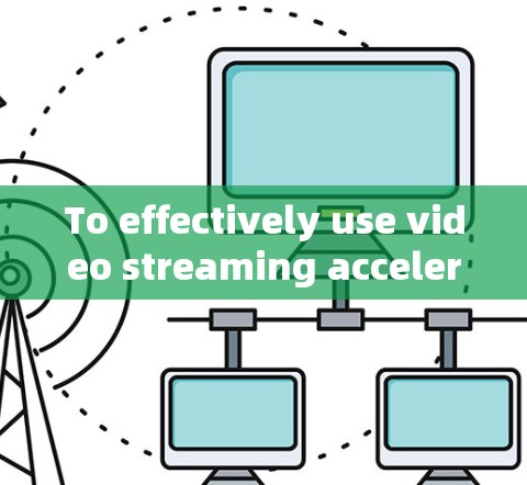 To effectively use video streaming acceleration tools,follow this organized approach: To effectively use video streaming acceleration tools,follow this organized approach: