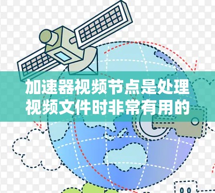 加速器视频节点是处理视频文件时非常有用的工具,可以帮助用户快速复制、剪切或进行其他视频操作。以下是一些推荐的加速器和视频节点,供您参考 加速器视频节点是处理视频文件时非常有用的工具,可以帮助用户快速复制、剪切或进行其他视频操作。以下是一些推荐的加速器和视频节点,供您参考