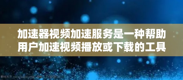 加速器视频加速服务是一种帮助用户加速视频播放或下载的工具,通过压缩或优化视频文件,减少加载时间或节省存储空间。以下是关于加速器的详细信息 加速器视频加速服务是一种帮助用户加速视频播放或下载的工具,通过压缩或优化视频文件,减少加载时间或节省存储空间。以下是关于加速器的详细信息