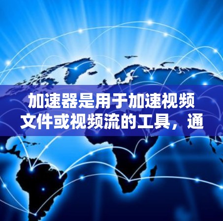加速器是用于加速视频文件或视频流的工具,通常用于提升视频质量、减少文件大小或提升传输速度。以下是一些常见的加速器方案及其特点,供您参考 加速器是用于加速视频文件或视频流的工具,通常用于提升视频质量、减少文件大小或提升传输速度。以下是一些常见的加速器方案及其特点,供您参考