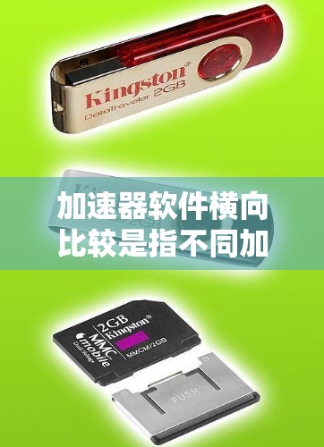 加速器软件横向比较是指不同加速器软件进行横向比较，以评估它们在功能、性能、用户体验等方面的表现和特点。以下是一个比较的框架和一些关键点，供你参考