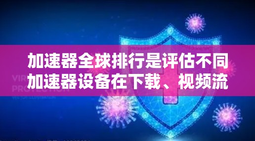 加速器全球排行是评估不同加速器设备在下载、视频流、游戏等方面的表现,通常根据下载速度、使用时间、覆盖范围、用户评价、价格等因素进行比较。以下是对加速器全球排行的详细分析 加速器全球排行是评估不同加速器设备在下载、视频流、游戏等方面的表现,通常根据下载速度、使用时间、覆盖范围、用户评价、价格等因素进行比较。以下是对加速器全球排行的详细分析