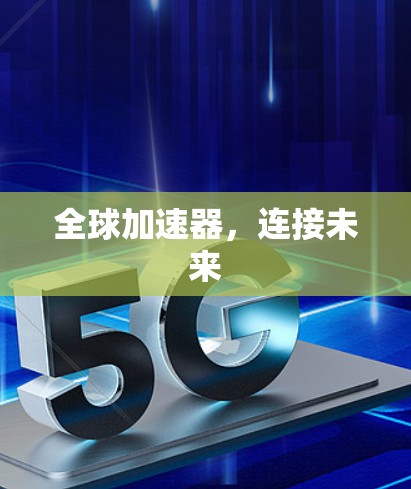全球加速器,连接未来 全球加速器,连接未来