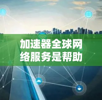 加速器全球网络服务是帮助用户在互联网上更快访问网站的工具,涵盖多种类型,如移动加速器、网页优化器和云加速器,提供多种功能以优化网页加载速度和服务器响应。以下是详细的总结 加速器全球网络服务是帮助用户在互联网上更快访问网站的工具,涵盖多种类型,如移动加速器、网页优化器和云加速器,提供多种功能以优化网页加载速度和服务器响应。以下是详细的总结