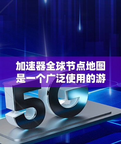 加速器全球节点地图是一个广泛使用的游戏引擎模组，主要用于为游戏引擎生成高质量的物理模型和环境细节。加速器通过将复杂的数据结构分解为多个可独立运行的节点，可以显著提高游戏运行效率和质量